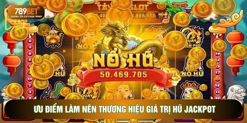 Ưu điểm làm nên thương hiệu giá trị hũ Jackpot
